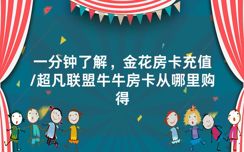 一分钟了解，金花房卡充值/超凡联盟牛牛房卡从哪里购得