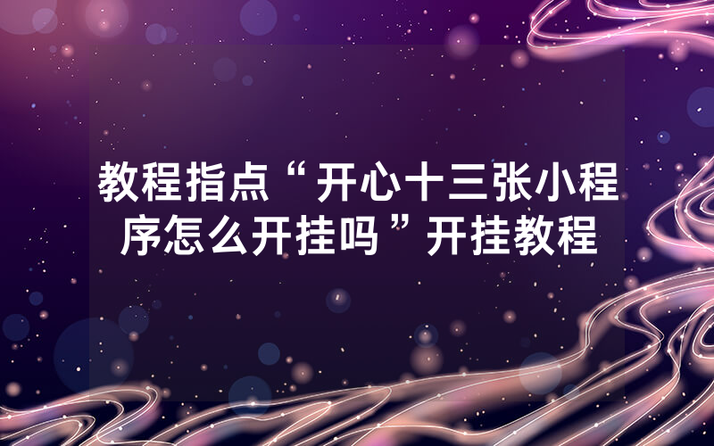 教程指点“开心十三张小程序怎么开挂吗”开挂教程