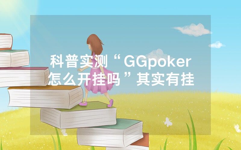 科普实测“GGpoker怎么开挂吗”其实有挂