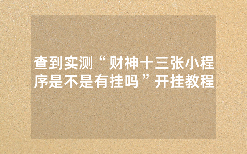 查到实测“财神十三张小程序是不是有挂吗”开挂教程
