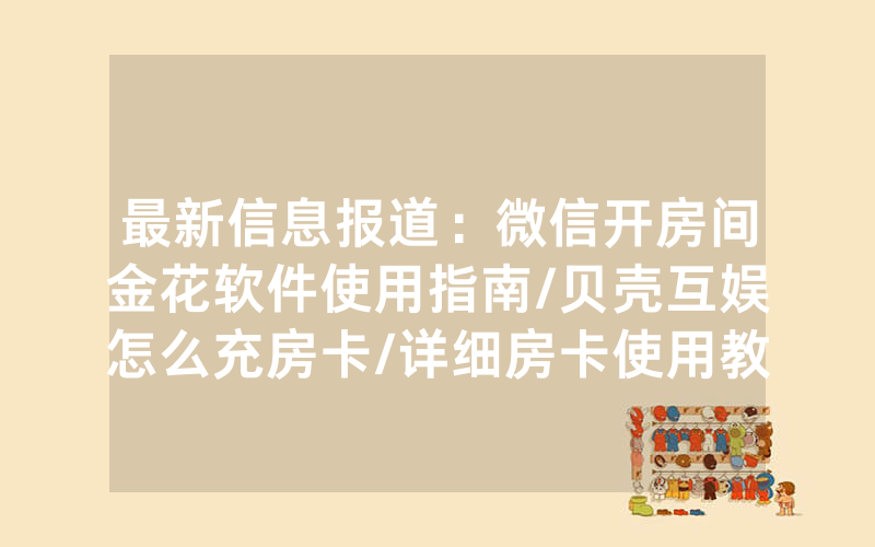 最新信息报道：微信开房间金花软件使用指南/贝壳互娱怎么充房卡/详细房卡使用教程