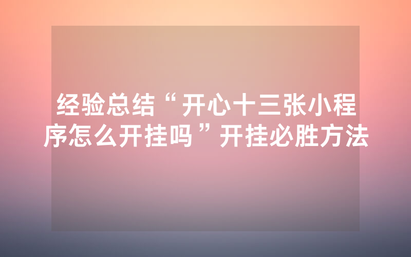 经验总结“开心十三张小程序怎么开挂吗”开挂必胜方法