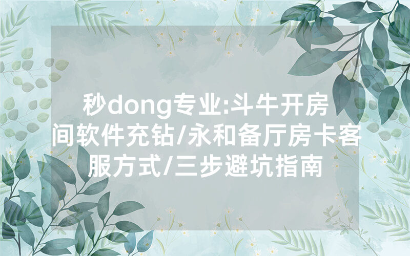 秒dong专业:斗牛开房间软件充钻/永和备厅房卡客服方式/三步避坑指南