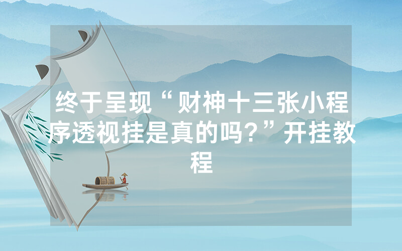 终于呈现“财神十三张小程序透视挂是真的吗?”开挂教程