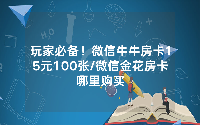 玩家必备！微信牛牛房卡15元100张/微信金花房卡哪里购买