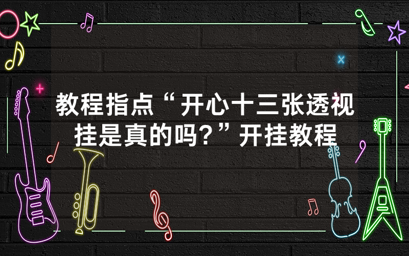 教程指点“开心十三张透视挂是真的吗?”开挂教程