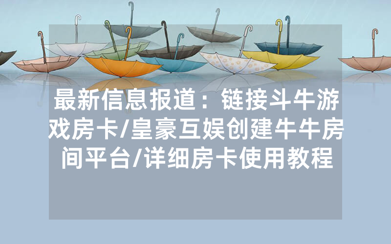 最新信息报道：链接斗牛游戏房卡/皇豪互娱创建牛牛房间平台/详细房卡使用教程