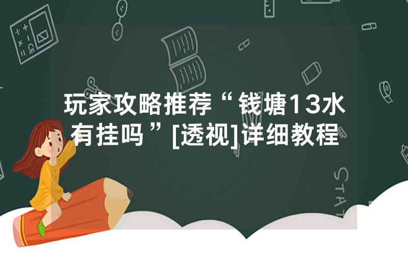 玩家攻略推荐“钱塘13水有挂吗”[透视]详细教程