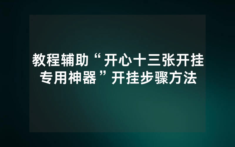 教程辅助“开心十三张开挂专用神器”开挂步骤方法