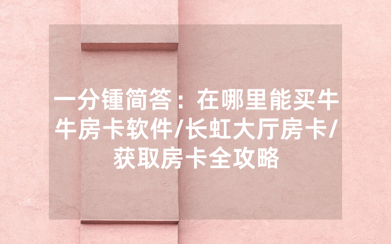 一分锺简答：在哪里能买牛牛房卡软件/长虹大厅房卡/获取房卡全攻略