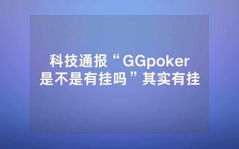 科技通报“GGpoker是不是有挂吗”其实有挂