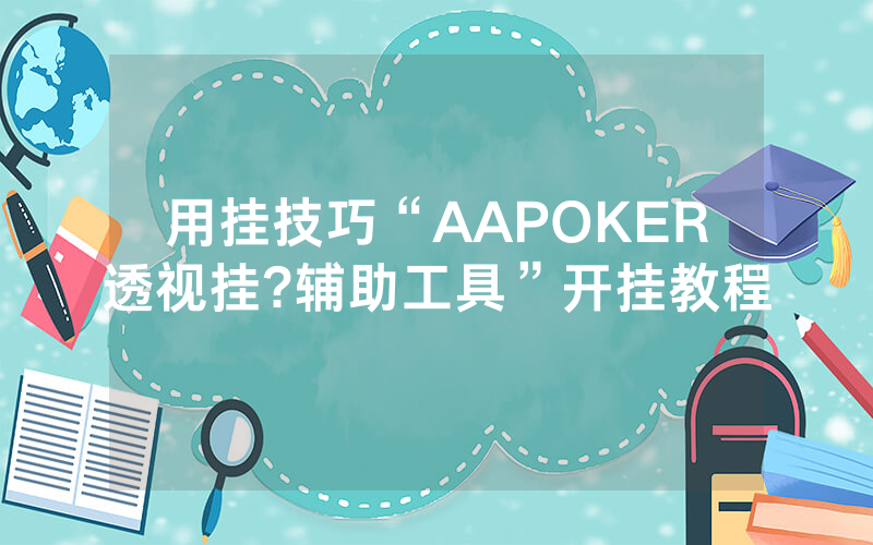 用挂技巧“AAPOKER透视挂?辅助工具”开挂教程