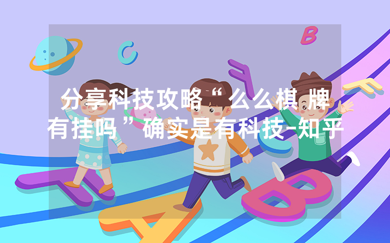 分享科技攻略“么么棋 牌有挂吗”确实是有科技-知乎