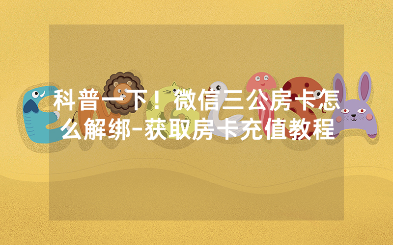 科普一下！微信三公房卡怎么解绑-获取房卡充值教程