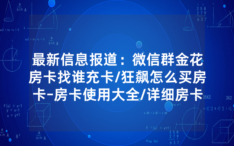 最新信息报道：微信群金花房卡找谁充卡/狂飙怎么买房卡-房卡使用大全/详细房卡怎么买教程