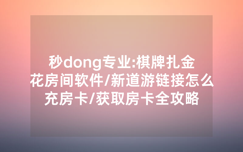 秒dong专业:棋牌扎金花房间软件/新道游链接怎么充房卡/获取房卡全攻略