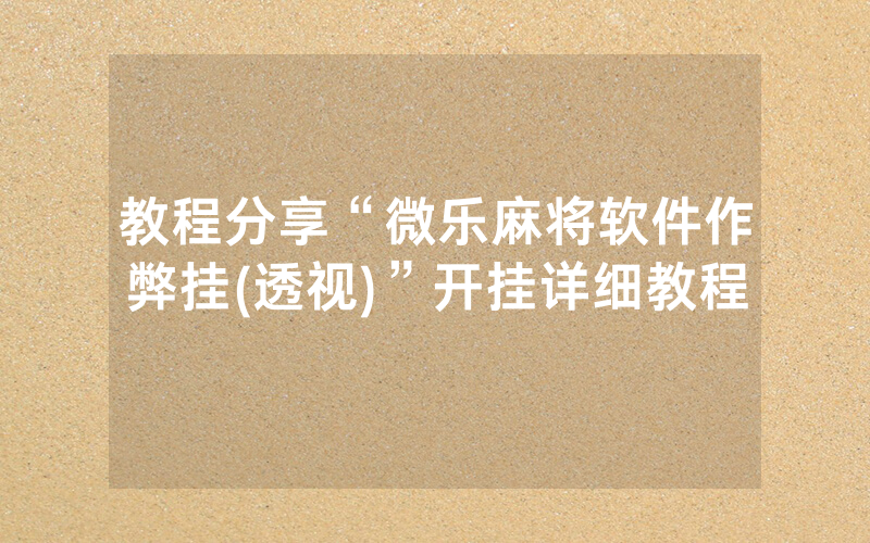 教程分享“微乐麻将软件作弊挂(透视)”开挂详细教程