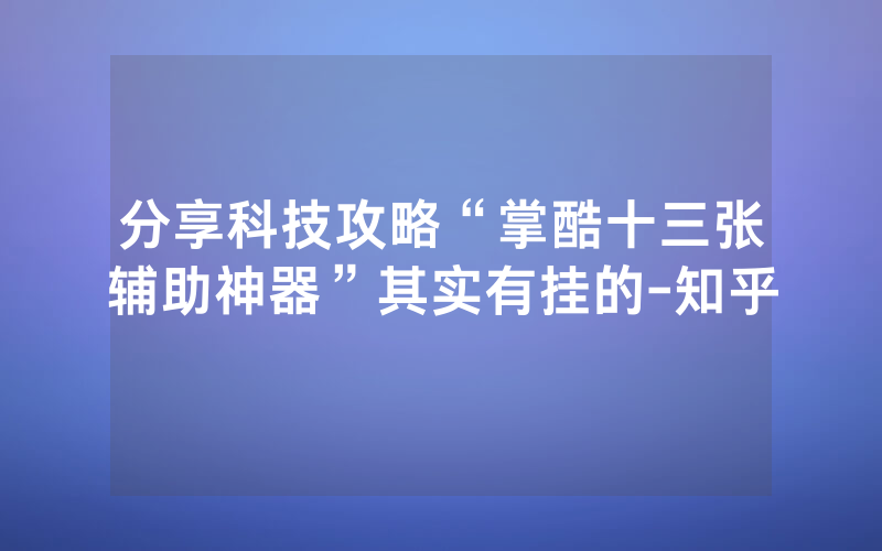 分享科技攻略“掌酷十三张辅助神器”其实有挂的-知乎