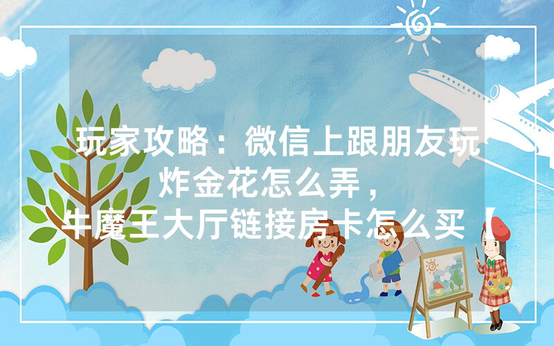 玩家攻略：微信上跟朋友玩炸金花怎么弄，						牛魔王大厅链接房卡怎么买【详细教学】