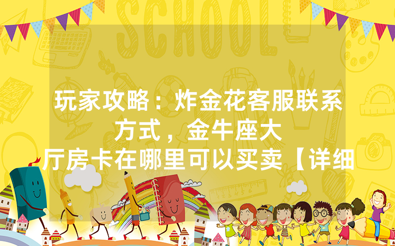 玩家攻略：炸金花客服联系方式，						金牛座大厅房卡在哪里可以买卖【详细教学】