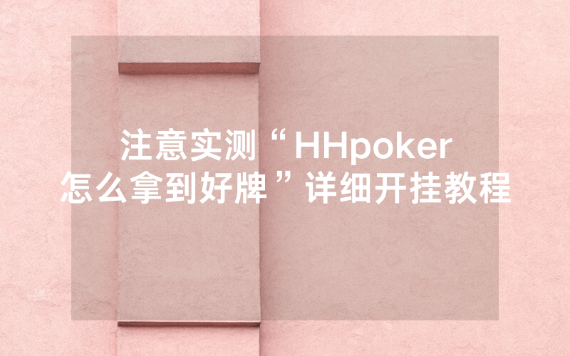 注意实测“HHpoker怎么拿到好牌”详细开挂教程