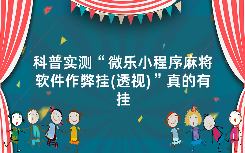 科普实测“微乐小程序麻将软件作弊挂(透视)”真的有挂