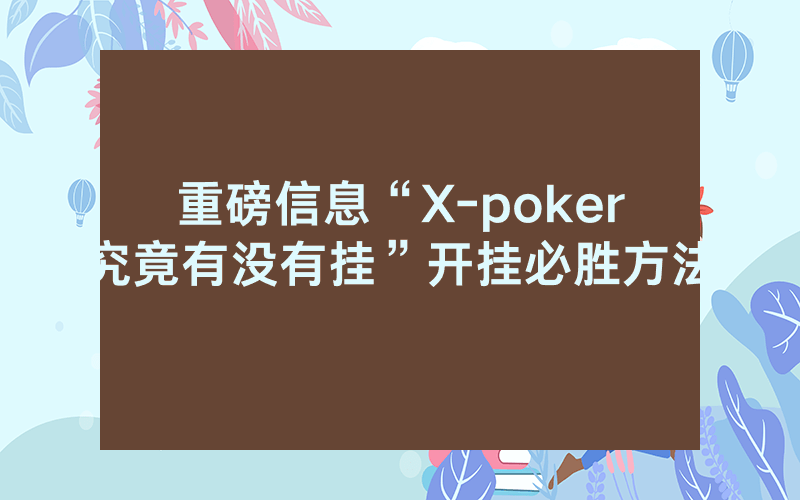 重磅信息“X-poker究竟有没有挂”开挂必胜方法