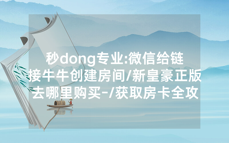 秒dong专业:微信给链接牛牛创建房间/新皇豪正版去哪里购买-/获取房卡全攻略