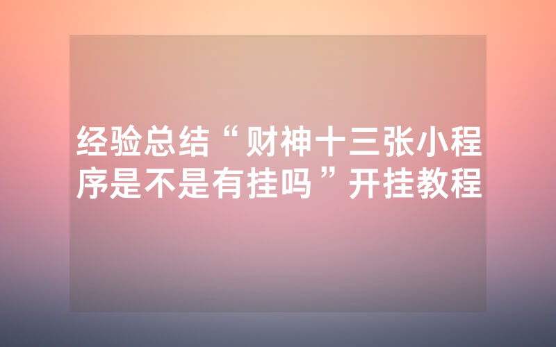 经验总结“财神十三张小程序是不是有挂吗”开挂教程