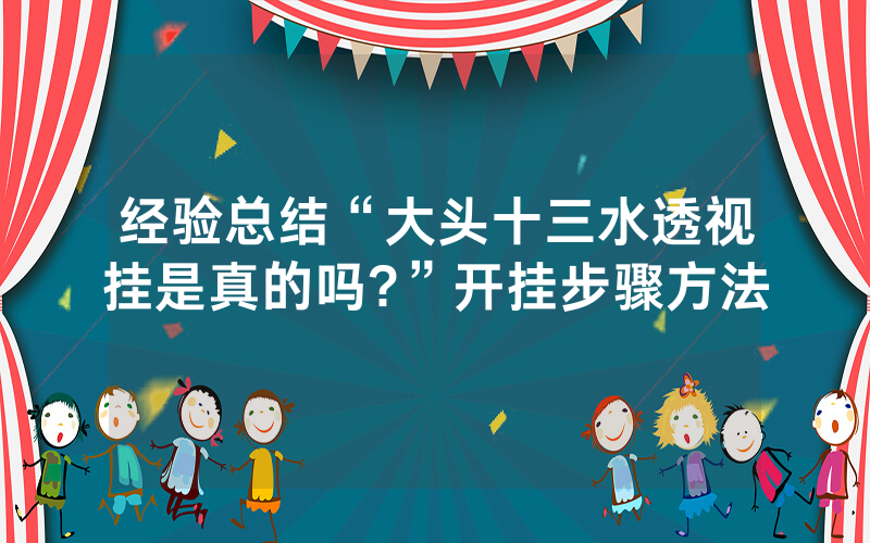 经验总结“大头十三水透视挂是真的吗?”开挂步骤方法