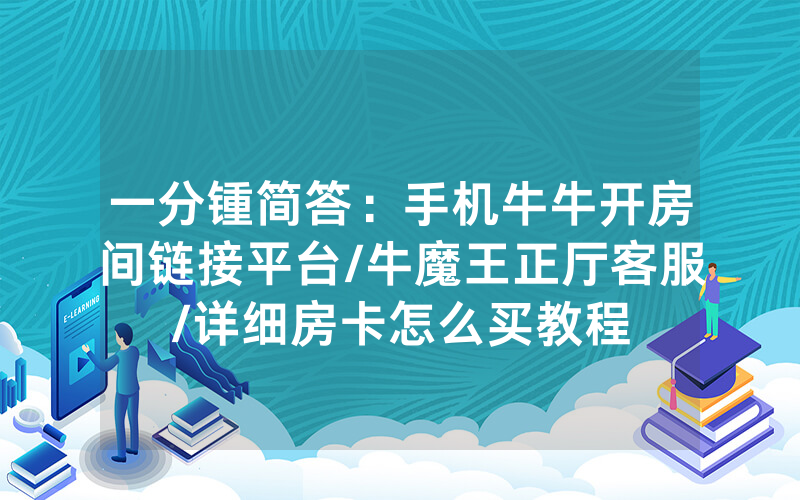 一分锺简答：手机牛牛开房间链接平台/牛魔王正厅客服/详细房卡怎么买教程