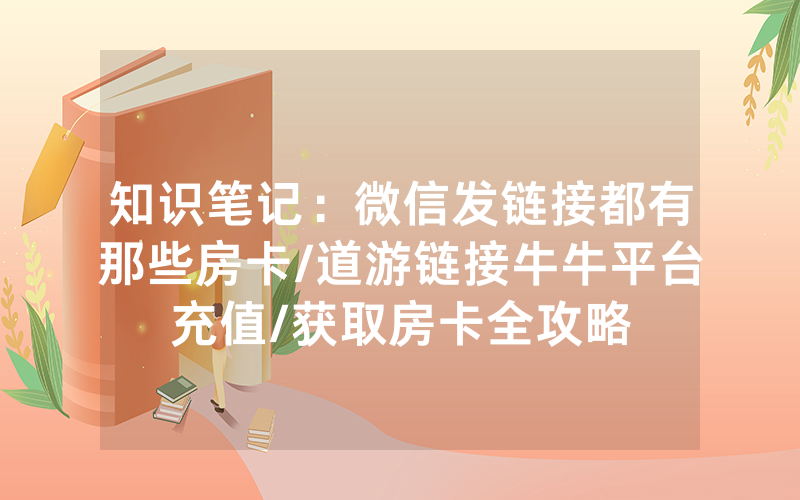 知识笔记：微信发链接都有那些房卡/道游链接牛牛平台充值/获取房卡全攻略