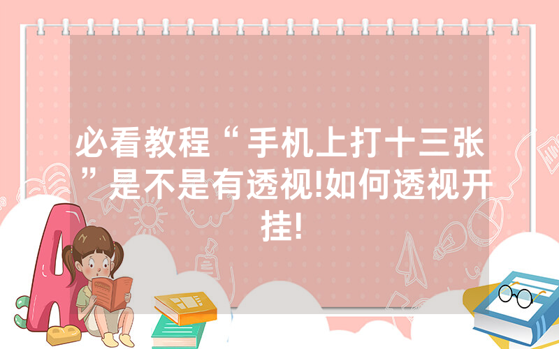 必看教程“手机上打十三张”是不是有透视!如何透视开挂!