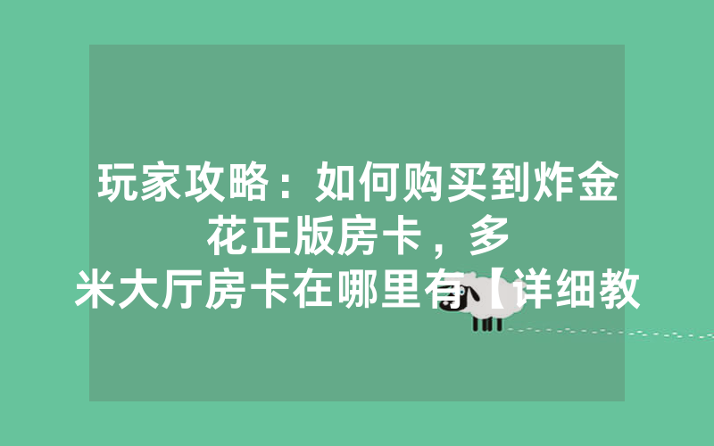 玩家攻略：如何购买到炸金花正版房卡，						多米大厅房卡在哪里有【详细教学】