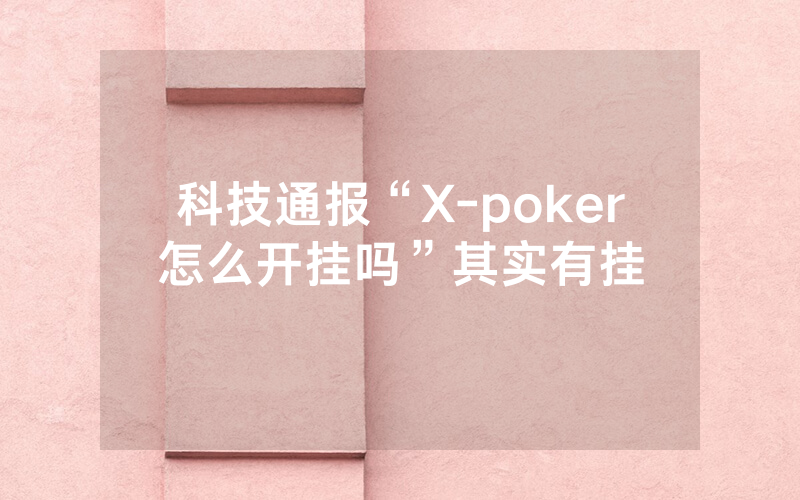 科技通报“X-poker怎么开挂吗”其实有挂