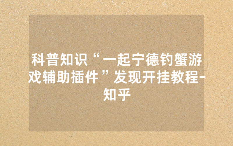科普知识“一起宁德钓蟹游戏辅助插件”发现开挂教程-知乎