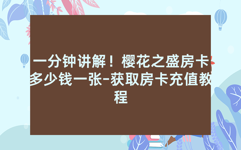 一分钟讲解！樱花之盛房卡多少钱一张-获取房卡充值教程