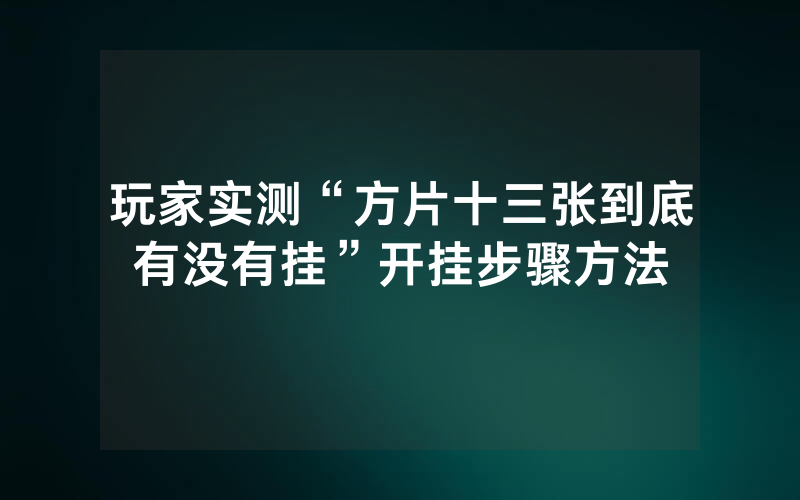 玩家实测“方片十三张到底有没有挂”开挂步骤方法