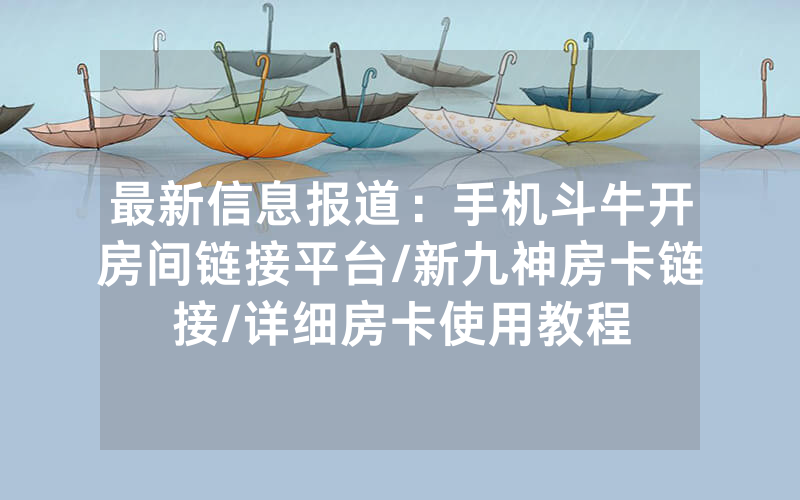 最新信息报道：手机斗牛开房间链接平台/新九神房卡链接/详细房卡使用教程