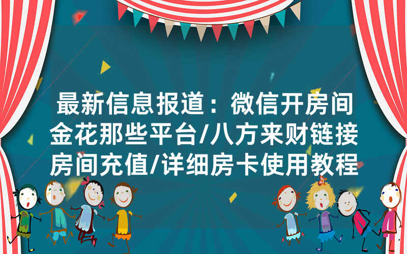 最新信息报道：微信开房间金花那些平台/八方来财链接房间充值/详细房卡使用教程