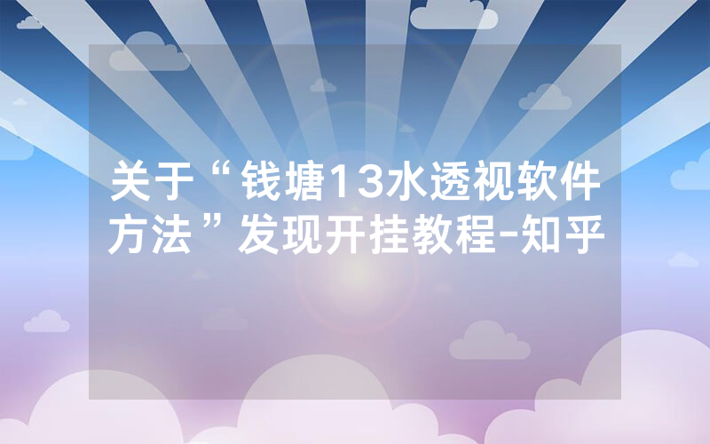 关于“钱塘13水透视软件方法”发现开挂教程-知乎