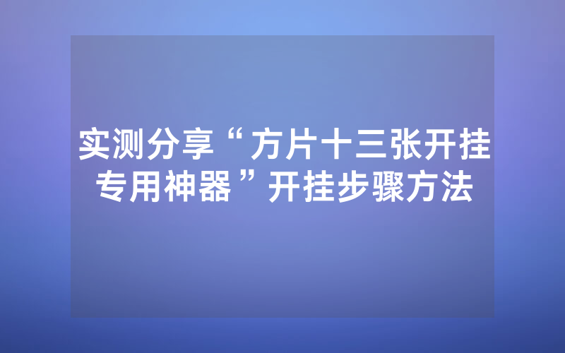 实测分享“方片十三张开挂专用神器”开挂步骤方法
