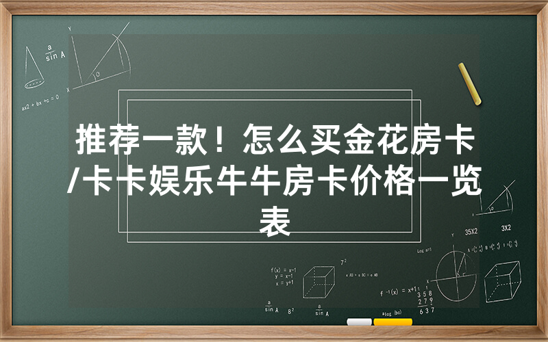 推荐一款！怎么买金花房卡/卡卡娱乐牛牛房卡价格一览表