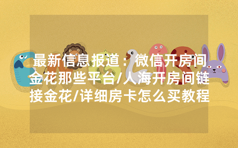 最新信息报道：微信开房间金花那些平台/人海开房间链接金花/详细房卡怎么买教程