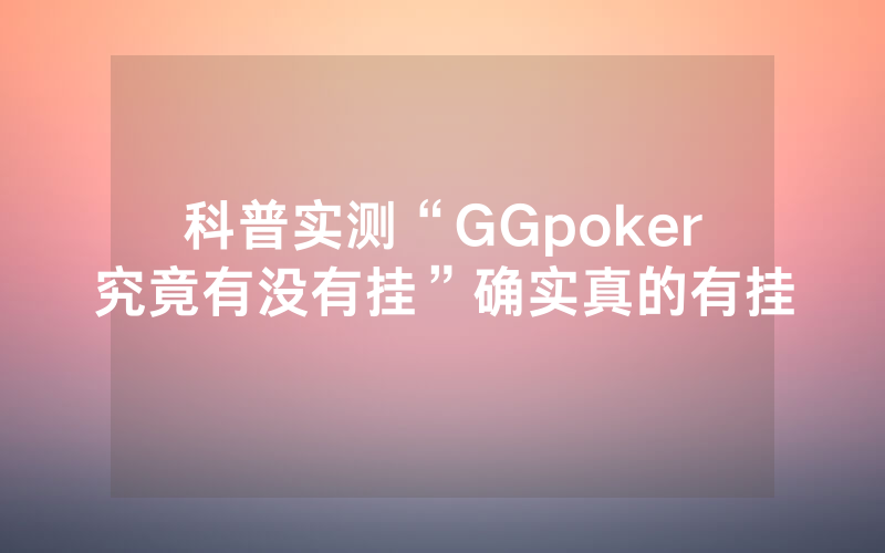 科普实测“GGpoker究竟有没有挂”确实真的有挂
