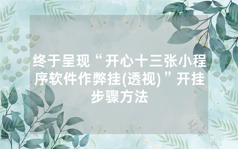 终于呈现“开心十三张小程序软件作弊挂(透视)”开挂步骤方法