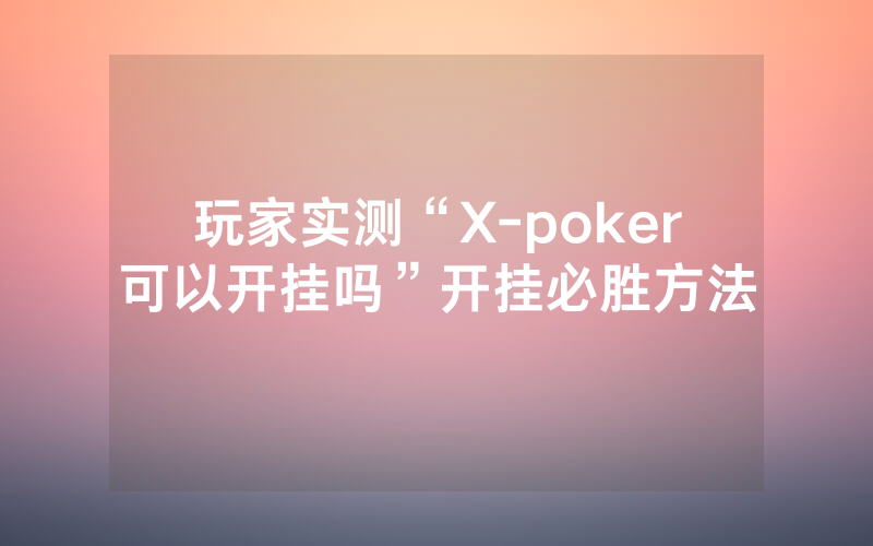 玩家实测“X-poker可以开挂吗”开挂必胜方法