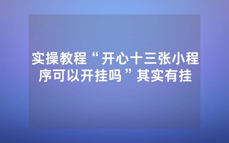 实操教程“开心十三张小程序可以开挂吗”其实有挂