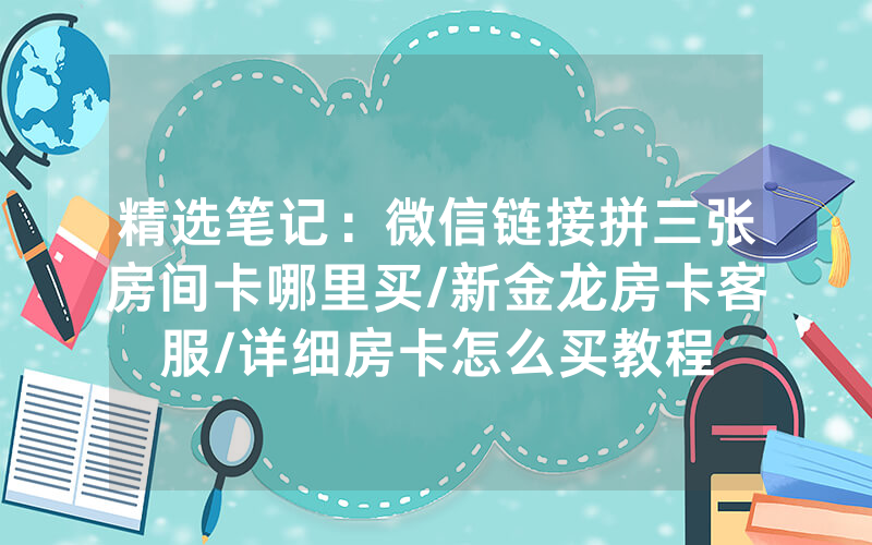 精选笔记：微信链接拼三张房间卡哪里买/新金龙房卡客服/详细房卡怎么买教程