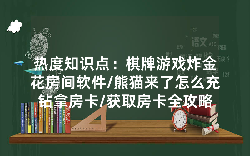 热度知识点：棋牌游戏炸金花房间软件/熊猫来了怎么充钻拿房卡/获取房卡全攻略